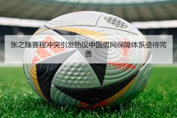 张之臻赛程冲突引发热议中国男网保障体系亟待完善